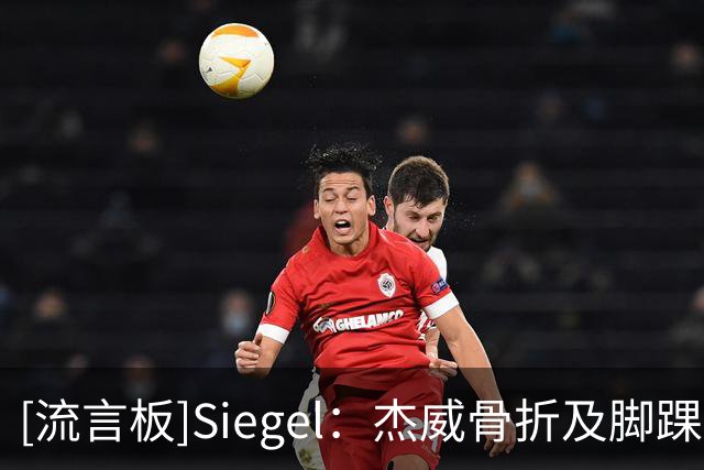[流言板]Siegel：杰威骨折及脚踝韧带手术成功，赛季结束前重新评估